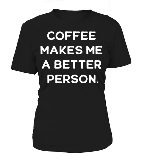 Coffee Makes Me A Better Person Women's T-Shirt