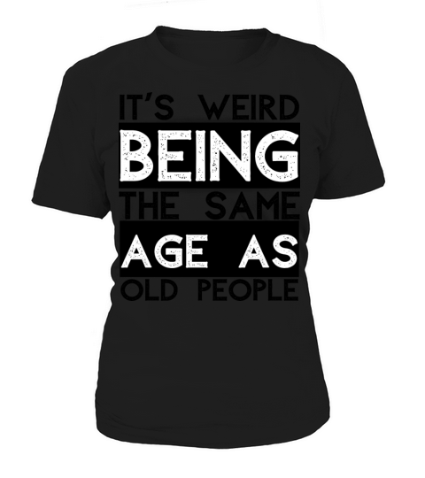 its weird to be the same age as the old ones Women's T-Shirt