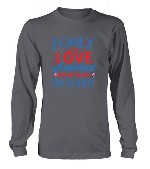 I only love America and my mama I am sorry Long sleeved Unisex