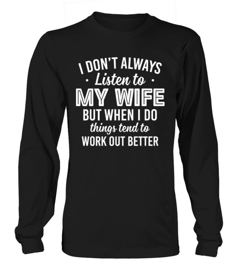 ont Always Listen To My Wife But When I Do Things Long sleeved Unisex
