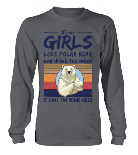Some Girls Love Polar Bear And Drink Too Much Long sleeved Unisex