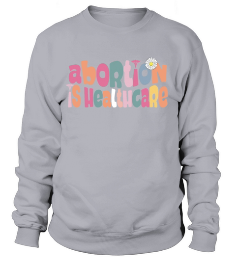 Abortion is Healthcare Pro Choice Feminist Reprodu Sweatshirt Unisex
