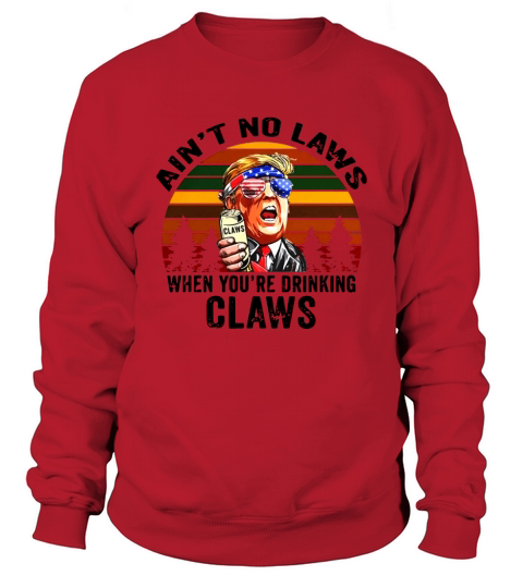 Donald Trump aint no laws when youre drinking claws vintage Sweatshirt Unisex