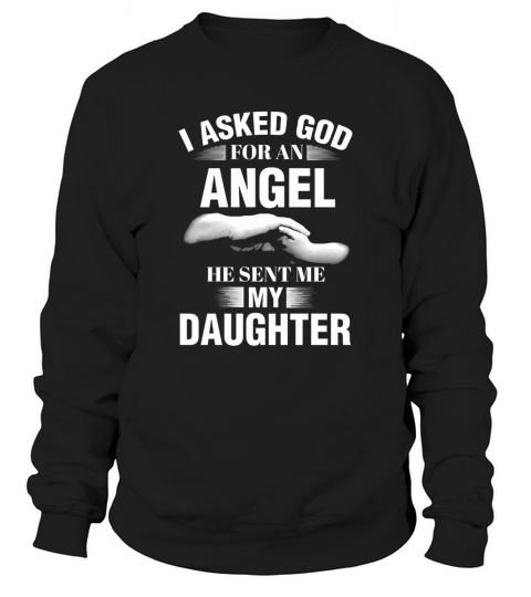 I ASKED GOD FOR AN ANGEL HE SENT ME MY DAUGHTER Sweatshirt Unisex