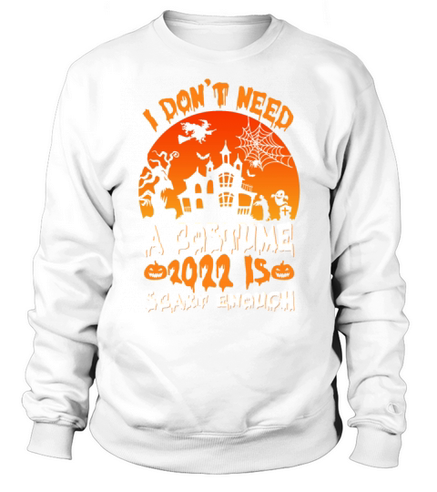 I Dont Need A Costume 2022 Is Scary Enough Happy Sweatshirt Unisex