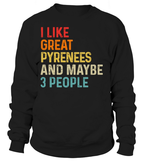 I Like Great Pyrenees And Maybe 3 People Dog Sweatshirt Unisex