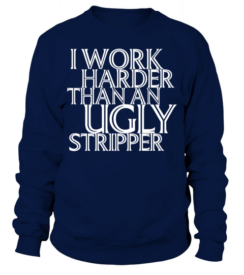 I Work Harder Than An Ugly Stripper Funny Sweatshirt Unisex