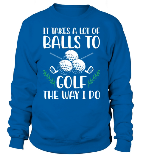 It Takes A Lot of Balls To Golf Like I Do Golfers Sweatshirt Unisex