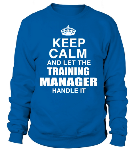 KEEP CALM AND LET THE TRAINING MANAGER HANDLE IT Sweatshirt Unisex