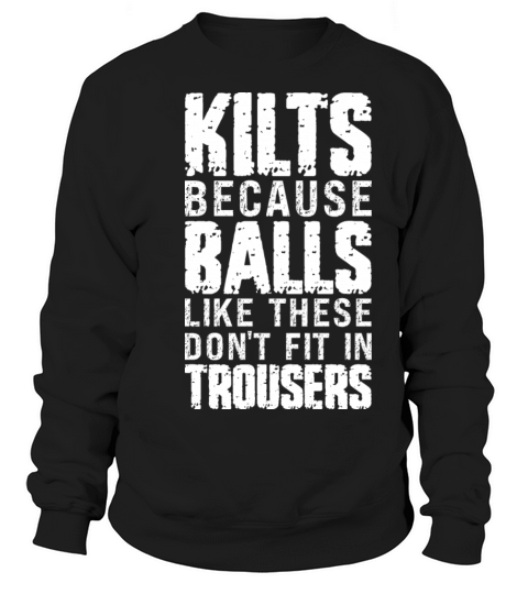 Kilts Cause Balls Like These Dont Fit Kilt Guy Sweatshirt Unisex