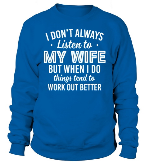 ont Always Listen To My Wife But When I Do Things Sweatshirt Unisex