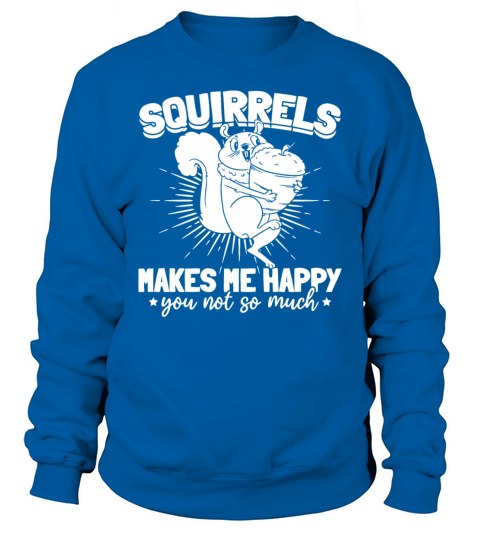 Squirrels Makes Me Happy You Not So Much - Funny Sweatshirt Unisex