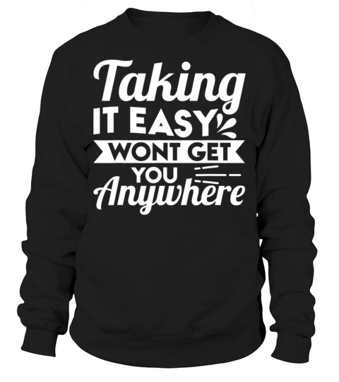 Taking It Easy Wont Get You Anywhere Sweatshirt Unisex
