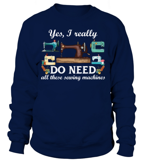 Yes I Really Do Need All These Sewing Machines Sweatshirt Unisex