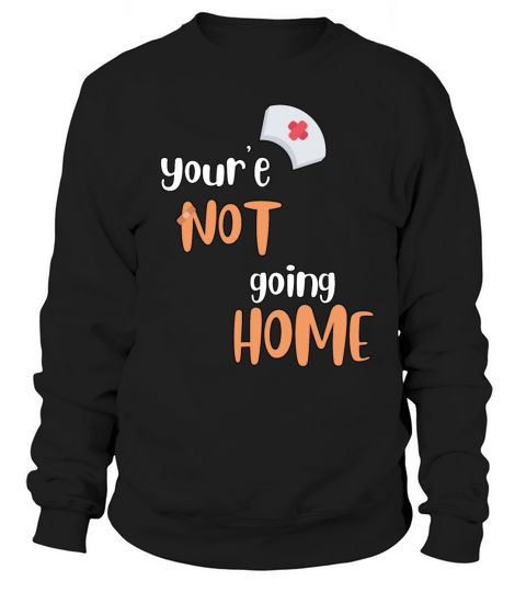 Youre Not Going Home School Nurse Sweatshirt Unisex