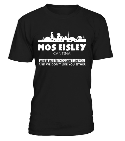 Mos eisley cantina where your friends dont like you shirt, hoodie, tank top T-Shirt Unisex
