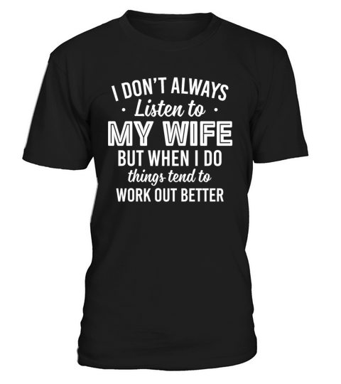ont Always Listen To My Wife But When I Do Things T-Shirt Unisex