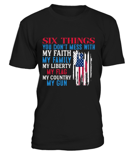 Six Things You Dont Mess With My Faith My Family My Liberty My Flag My Country My Gun T-Shirt Unisex