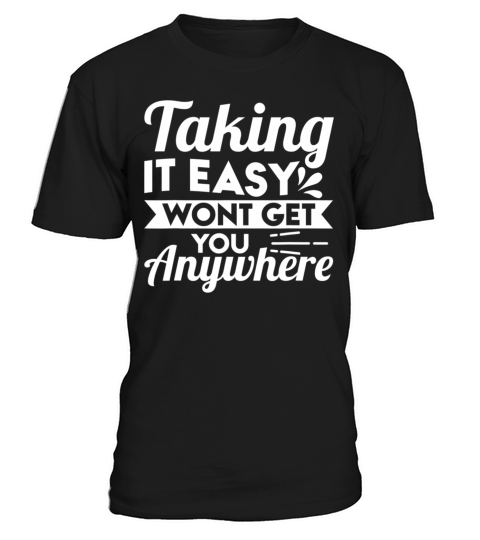 Taking It Easy Wont Get You Anywhere T-Shirt Unisex