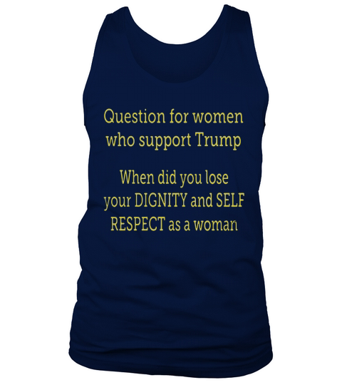 Question For Women Who Support Trump When Did You Lose Your Dignity and self respect as a women Tank Top Unisex
