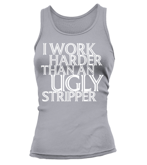 I Work Harder Than An Ugly Stripper Funny Tank top Woman