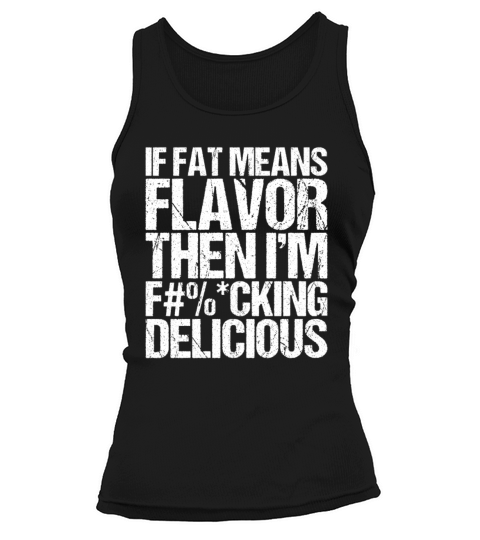 If Fat Means Flavor Then I m Fucking Delicious Tank top Woman