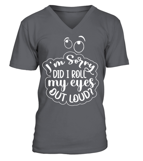 i m sorry did i roll my eyes out loud V-Neck T-shirt