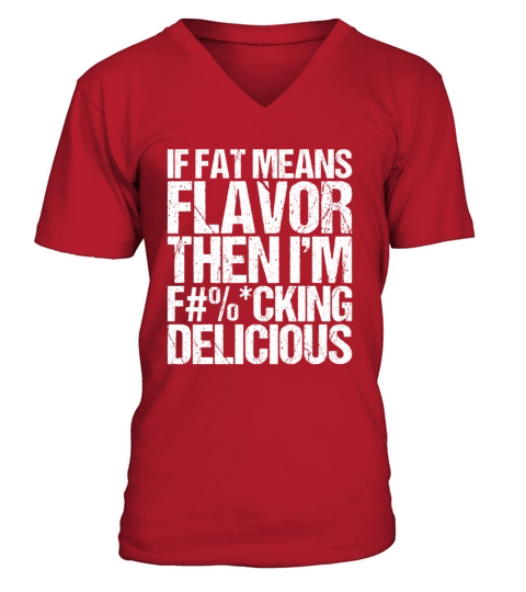 If Fat Means Flavor Then I m Fucking Delicious V-Neck T-shirt