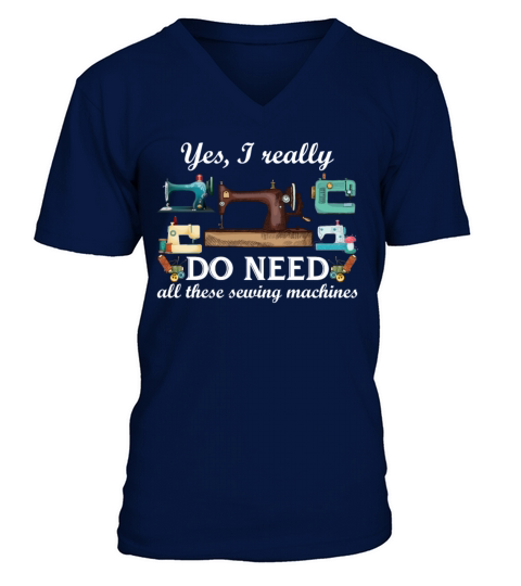 Yes I Really Do Need All These Sewing Machines V-Neck T-shirt