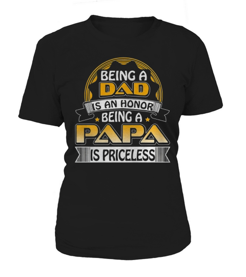Being Dad Is An Honor Being Papa Is Priceless, Fatherâ€™s Day Women's T-Shirt