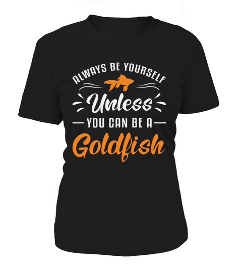 Goldfish Unless You Can Be A Goldfish Funny Fish Women's T-Shirt