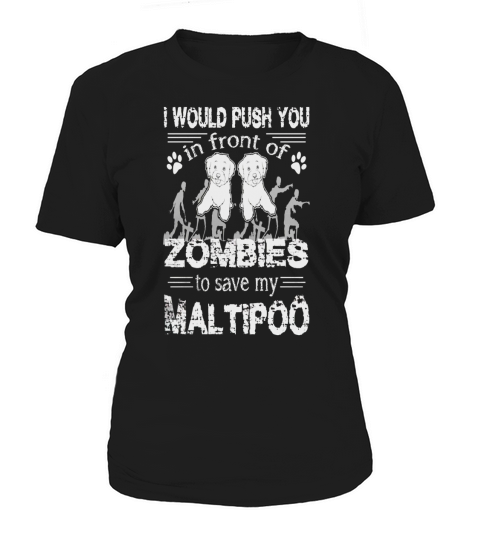I would push you in front of zombies to  Save My Maltipoo Women's T-Shirt