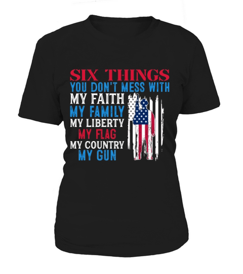 Six Things You Dont Mess With My Faith My Family My Liberty My Flag My Country My Gun Women's T-Shirt