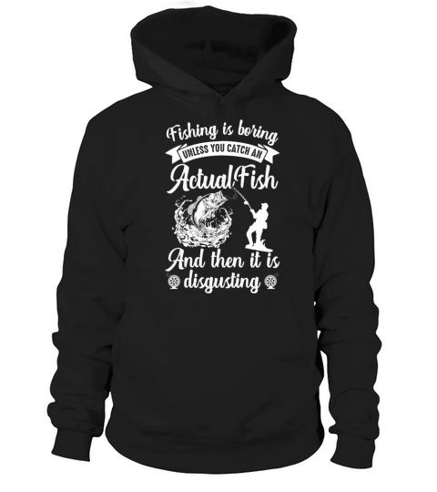 Fishing Is Boring Unless You Catch An Actual Fish Hoodie Unisex