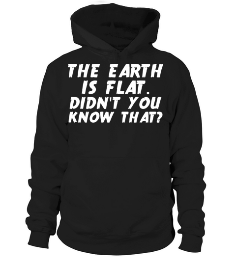 THE EARTH IS FLAT shirt DIDN T YOU KNOW THAT Funny Hoodie Unisex