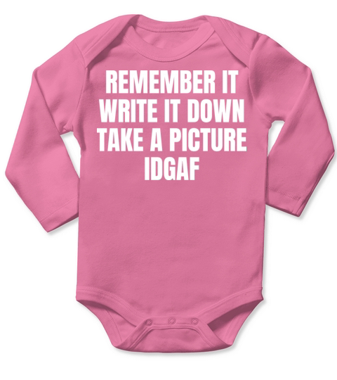 REMEMBER IT WRITE IT DOWN TAKE A PICTURE IDGAF Long Sleeve Baby One-Piece