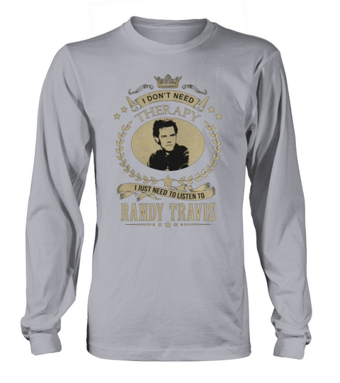 I Dont Need Therapy I Just Need To Listen To RANDY TRAVIS Long sleeved Unisex