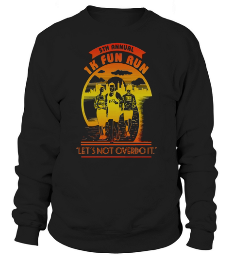 5th Annual 1k Fun Run lets Not Overdo It t-shirt Sweatshirt Unisex