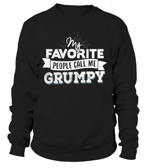 Grumpy T-Shirt - My Favorite People Call Me Grumpy! Sweatshirt Unisex