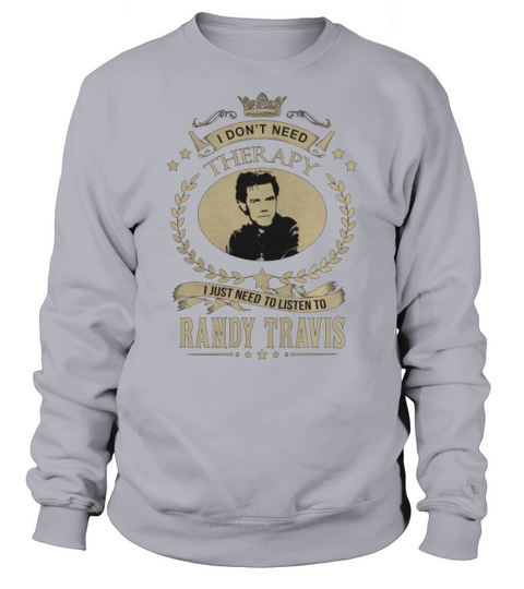 I Dont Need Therapy I Just Need To Listen To RANDY TRAVIS Sweatshirt Unisex