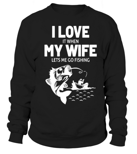 I Love It When My Wife Lets Me Go Fishing Sweatshirt Unisex