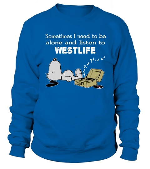 Sometimes I need to be alone and listen to Westlife Sweatshirt Unisex