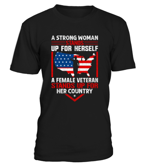 A Strong Woman Stands Up For Herself A Female Veteran Stands Up For Her Country T-Shirt Unisex