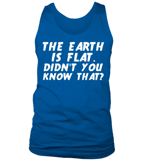 THE EARTH IS FLAT shirt DIDN T YOU KNOW THAT Funny Tank Top Unisex