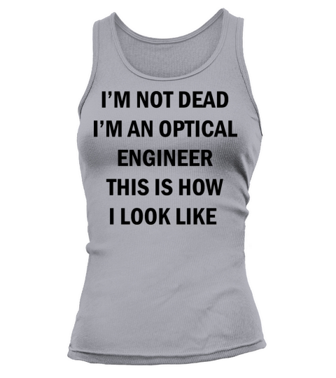 Im not dead im an Optical Engineer this is how i Tank top Woman