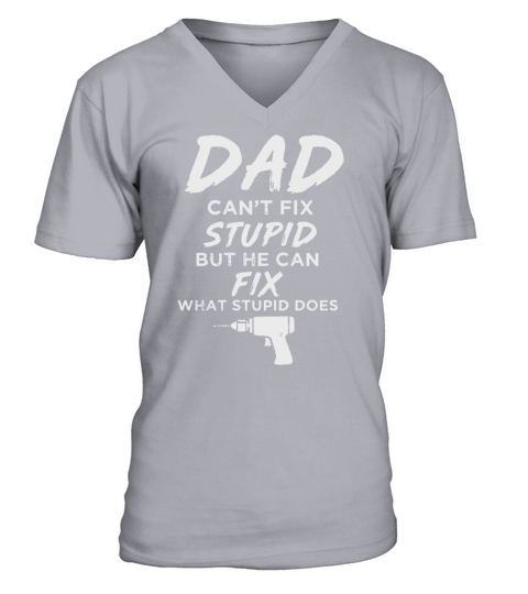 Dad Can’t Fix What Stupid Does Funny V-Neck T-shirt