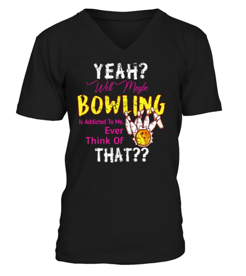 Maybe Bowling Is Addicted To Me Funny Bowling V-Neck T-shirt