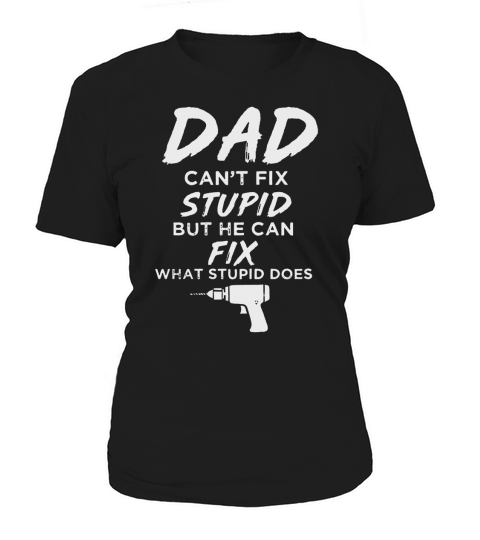 Dad Can’t Fix What Stupid Does Funny Women's T-Shirt