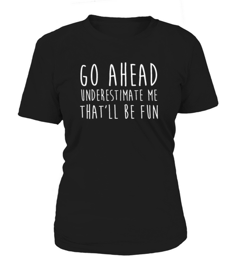 Go Ahead Underestimate Me That ll Be Fun TShirt Women's T-Shirt
