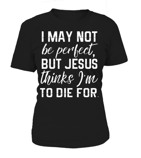 I May Not Be Perfect But Jesus Thinks Im To Die For T Shirt Women's T-Shirt